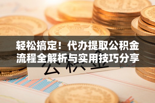 二林轻松搞定！代办提取公积金流程全解析与实用技巧分享