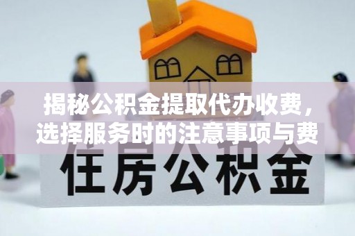 二林揭秘公积金提取代办收费，选择服务时的注意事项与费用真相