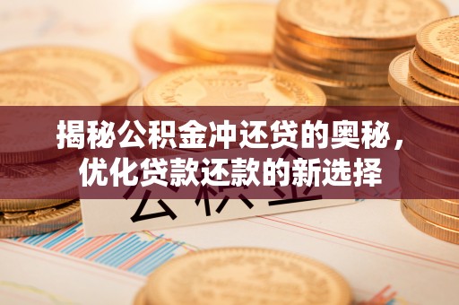 二林揭秘公积金冲还贷的奥秘，优化贷款还款的新选择