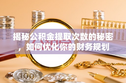 二林揭秘公积金提取次数的秘密，如何优化你的财务规划