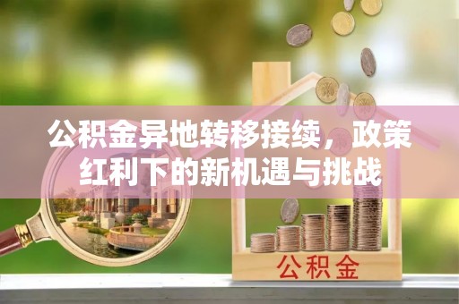 二林公积金异地转移接续，政策红利下的新机遇与挑战