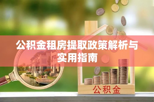 二林公积金租房提取政策解析与实用指南
