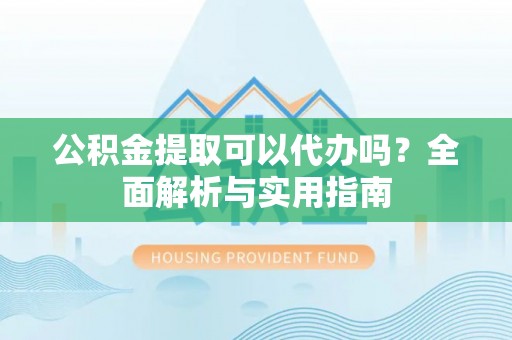二林公积金提取可以代办吗？全面解析与实用指南