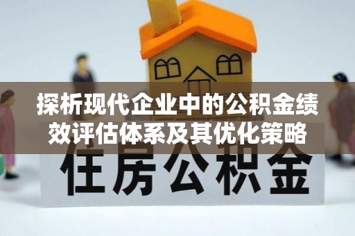 二林探析现代企业中的公积金绩效评估体系及其优化策略