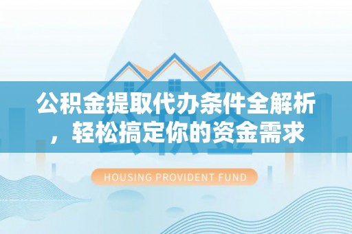 二林公积金提取代办条件全解析，轻松搞定你的资金需求