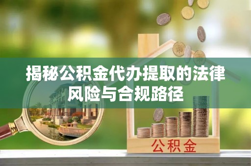 二林揭秘公积金代办提取的法律风险与合规路径