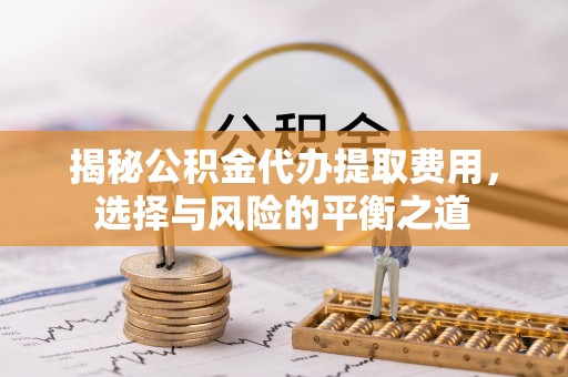 二林揭秘公积金代办提取费用，选择与风险的平衡之道