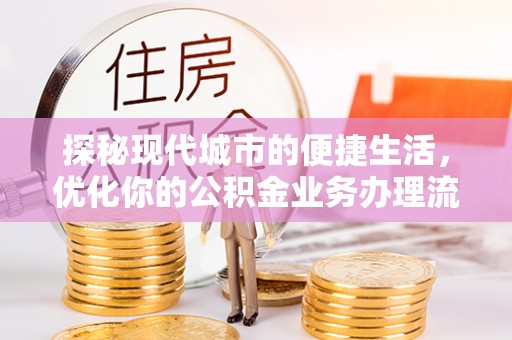 二林探秘现代城市的便捷生活，优化你的公积金业务办理流程