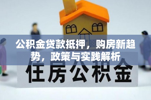 二林公积金贷款抵押，购房新趋势，政策与实践解析