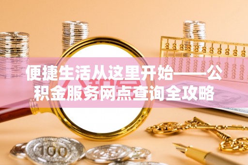 二林便捷生活从这里开始——公积金服务网点查询全攻略