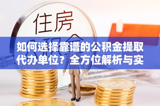 二林如何选择靠谱的公积金提取代办单位？全方位解析与实用指南