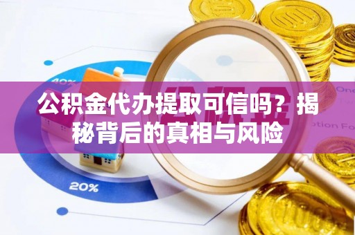 二林公积金代办提取可信吗？揭秘背后的真相与风险