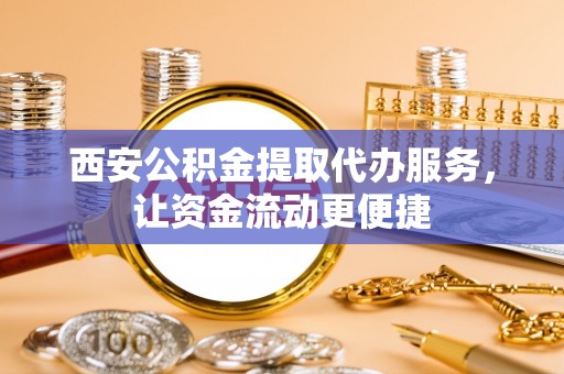 二林西安公积金提取代办服务，让资金流动更便捷