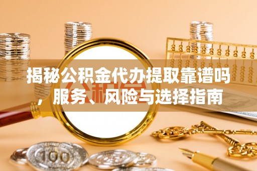 二林揭秘公积金代办提取靠谱吗，服务、风险与选择指南