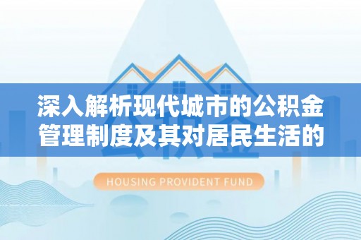 二林深入解析现代城市的公积金管理制度及其对居民生活的影响