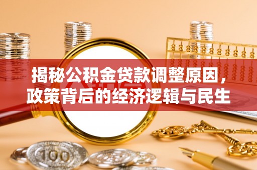 二林揭秘公积金贷款调整原因，政策背后的经济逻辑与民生考量