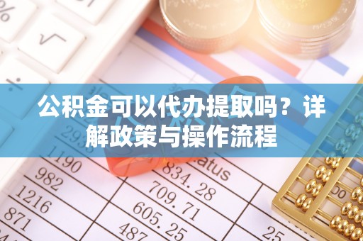 二林公积金可以代办提取吗？详解政策与操作流程