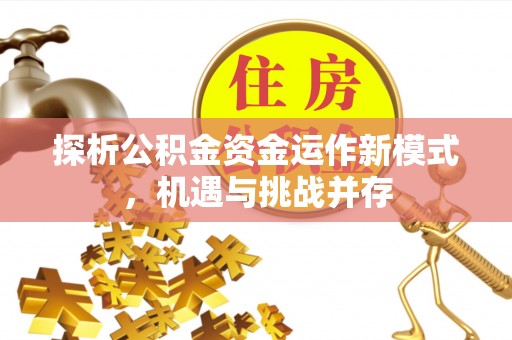 二林探析公积金资金运作新模式，机遇与挑战并存