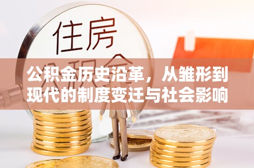 二林公积金历史沿革，从雏形到现代的制度变迁与社会影响