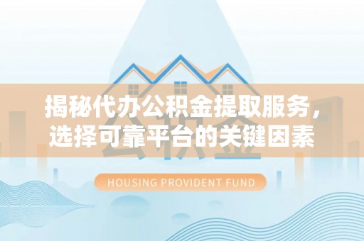 二林揭秘代办公积金提取服务，选择可靠平台的关键因素