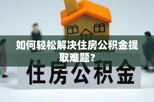 二林如何轻松解决住房公积金提取难题？