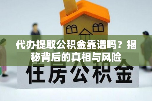 二林代办提取公积金靠谱吗？揭秘背后的真相与风险