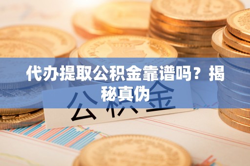 二林代办提取公积金靠谱吗？揭秘真伪