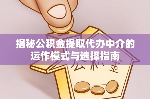 二林揭秘公积金提取代办中介的运作模式与选择指南