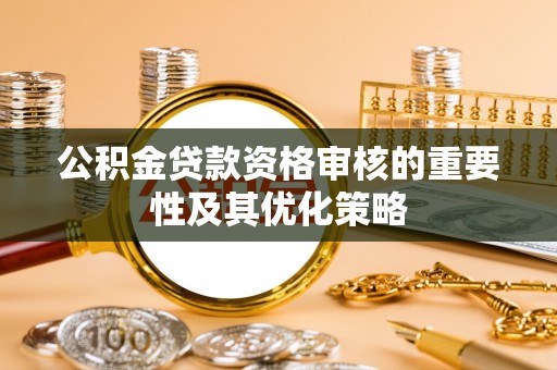 二林公积金贷款资格审核的重要性及其优化策略