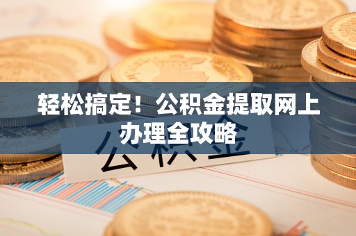 二林轻松搞定！公积金提取网上办理全攻略