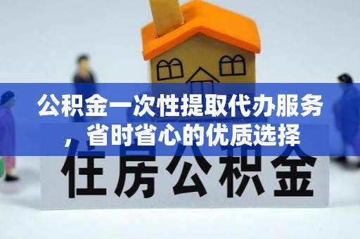 二林公积金一次性提取代办服务，省时省心的优质选择