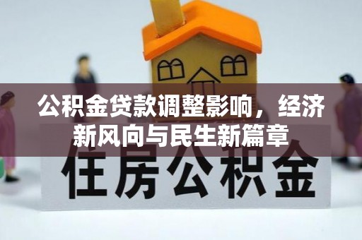 二林公积金贷款调整影响，经济新风向与民生新篇章