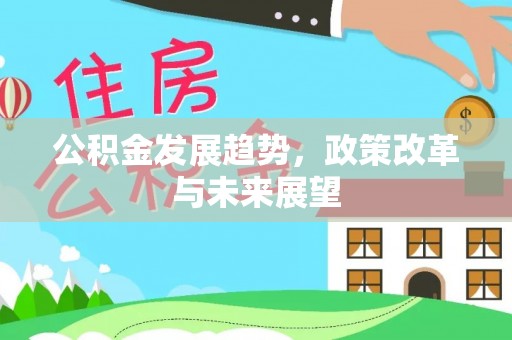 二林公积金发展趋势，政策改革与未来展望
