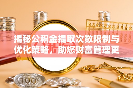 二林揭秘公积金提取次数限制与优化策略，助您财富管理更高效