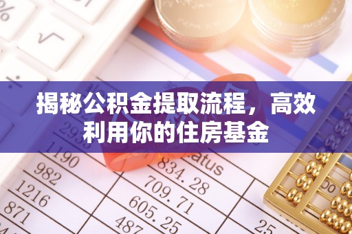 二林揭秘公积金提取流程，高效利用你的住房基金