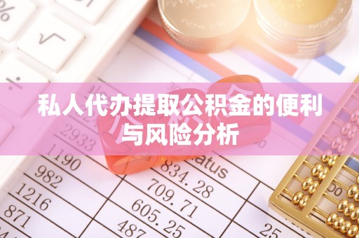 二林私人代办提取公积金的便利与风险分析