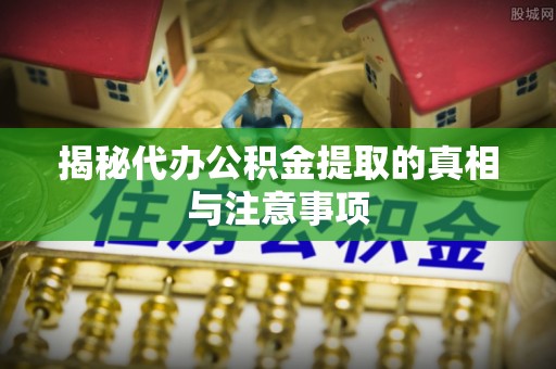 二林揭秘代办公积金提取的真相与注意事项