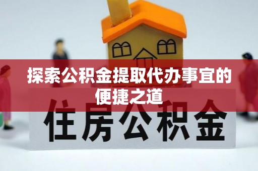 二林探索公积金提取代办事宜的便捷之道