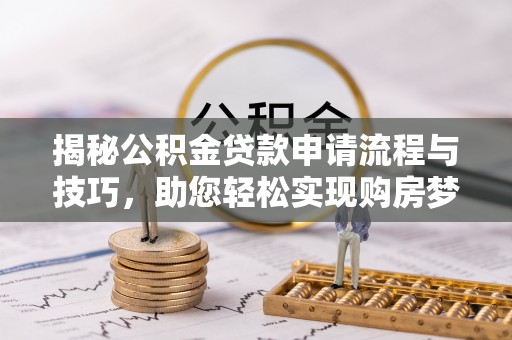 二林揭秘公积金贷款申请流程与技巧，助您轻松实现购房梦想