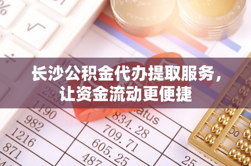 二林长沙公积金代办提取服务，让资金流动更便捷