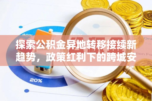 二林探索公积金异地转移接续新趋势，政策红利下的跨城安居梦想