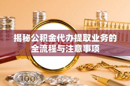 二林揭秘公积金代办提取业务的全流程与注意事项