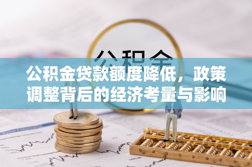 二林公积金贷款额度降低，政策调整背后的经济考量与影响