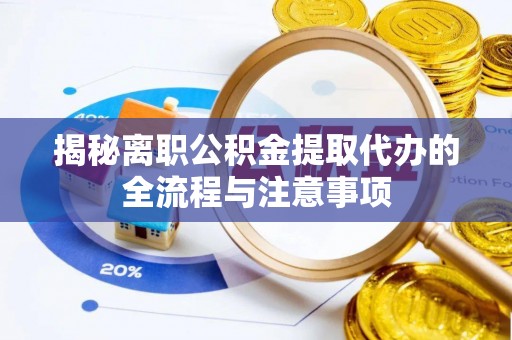 二林揭秘离职公积金提取代办的全流程与注意事项