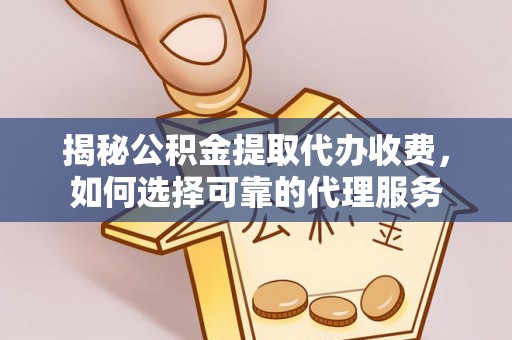 二林揭秘公积金提取代办收费，如何选择可靠的代理服务