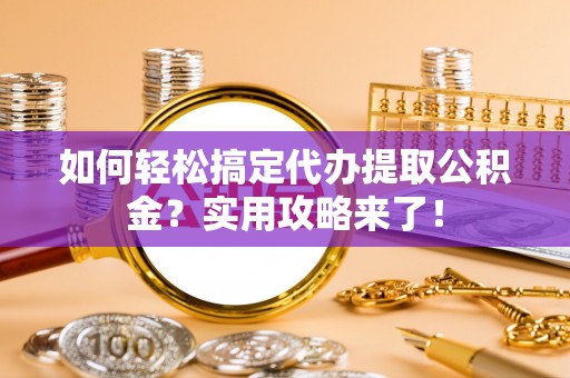 二林如何轻松搞定代办提取公积金？实用攻略来了！