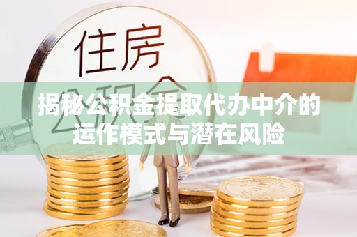 二林揭秘公积金提取代办中介的运作模式与潜在风险