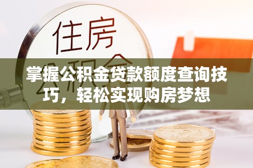 二林掌握公积金贷款额度查询技巧，轻松实现购房梦想