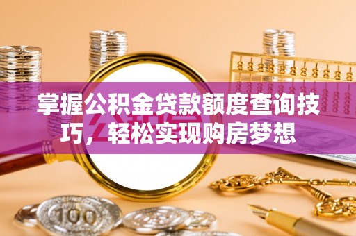 二林掌握公积金贷款额度查询技巧，轻松实现购房梦想
