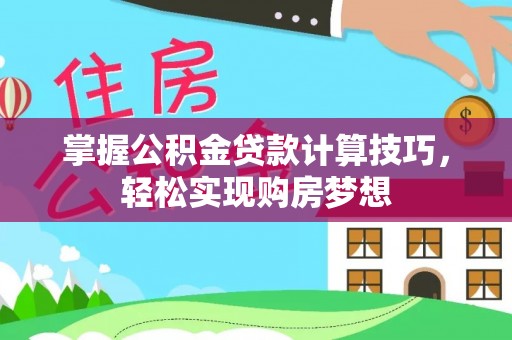 二林掌握公积金贷款计算技巧，轻松实现购房梦想